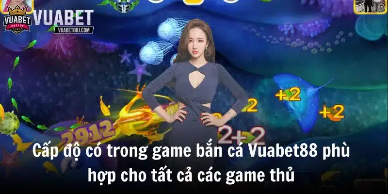 Cấp độ có trong game bắn cá Vuabet88 phù hợp cho tất cả các game thủ